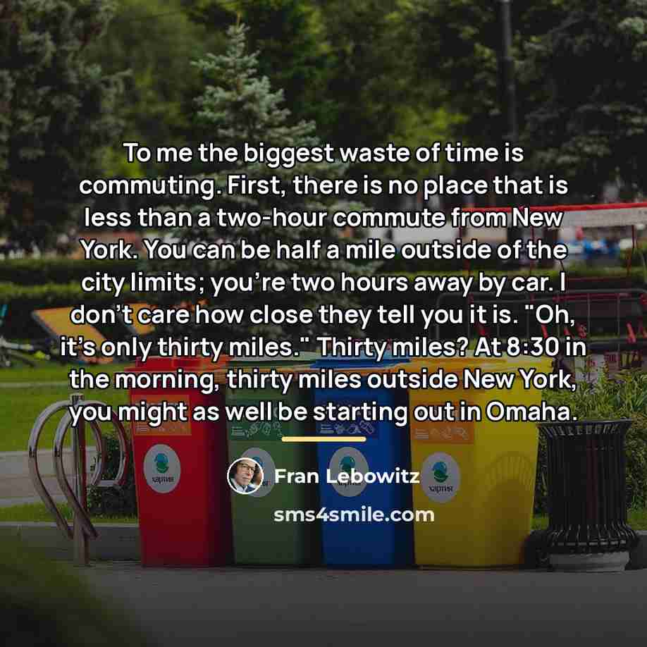 “To me the biggest waste of time is commuting. First,…” quote by Fran Lebowitz