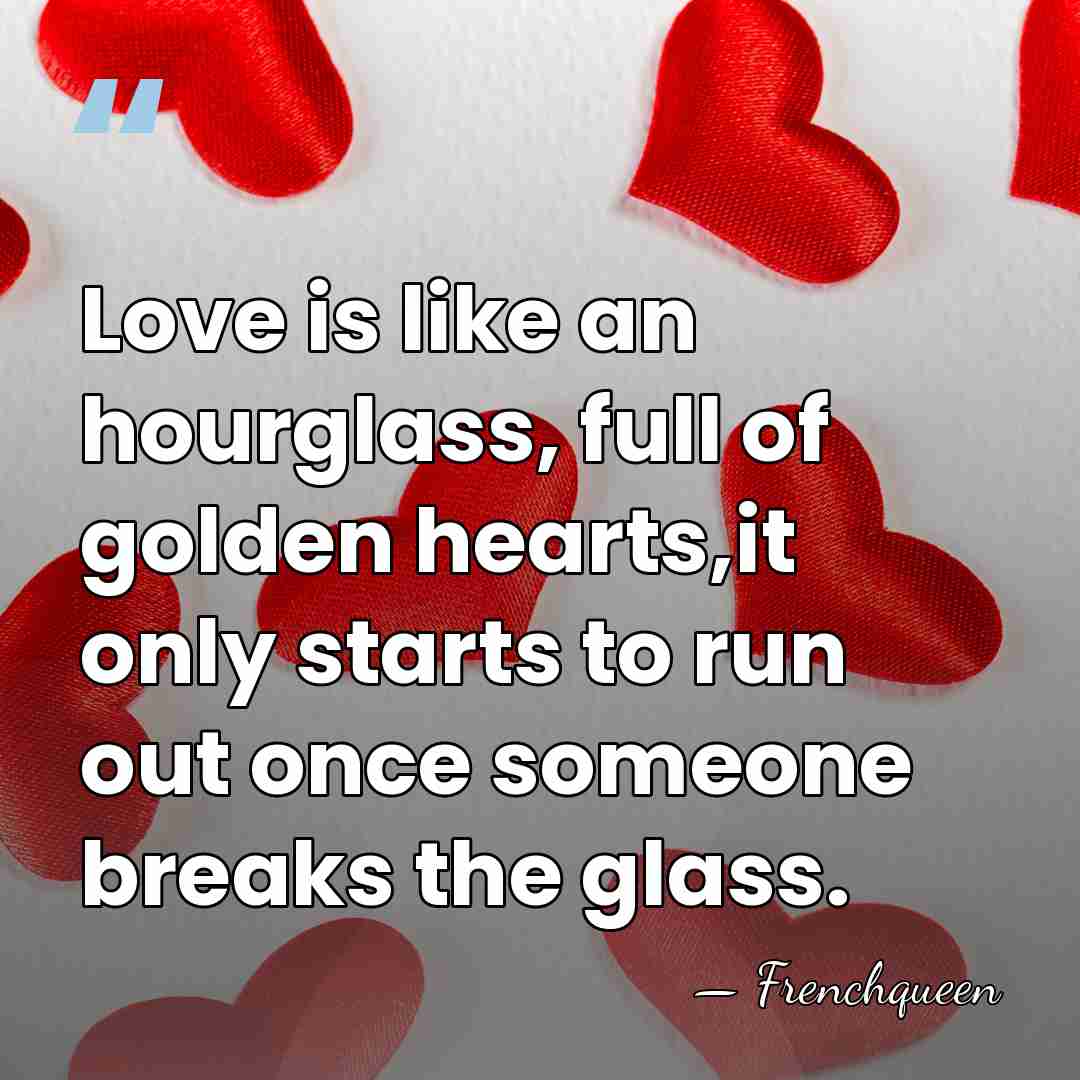 Love is like an hourglass, full of golden hearts,it only starts to&hellip; - FrenchQueen