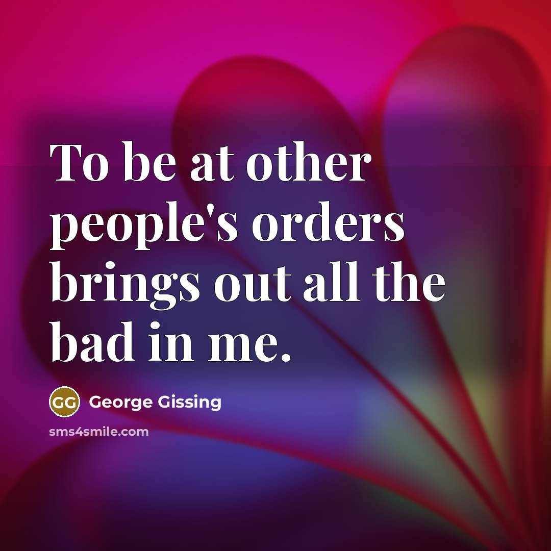 “To be at other people's orders brings out all the…” quote by George Gissing