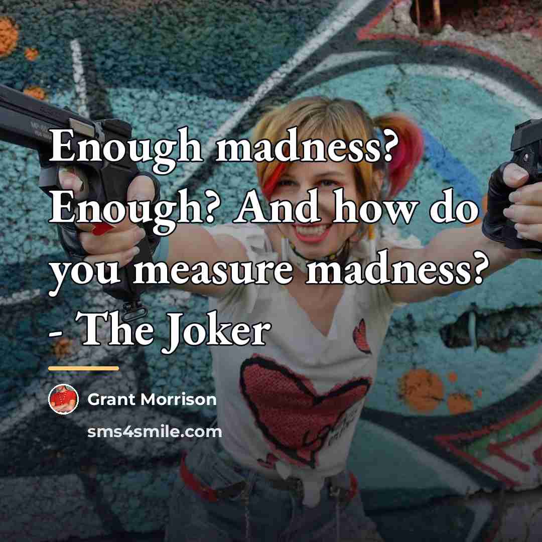 “Enough madness? Enough? And how do you measure madness? -…” quote by Grant Morrison
