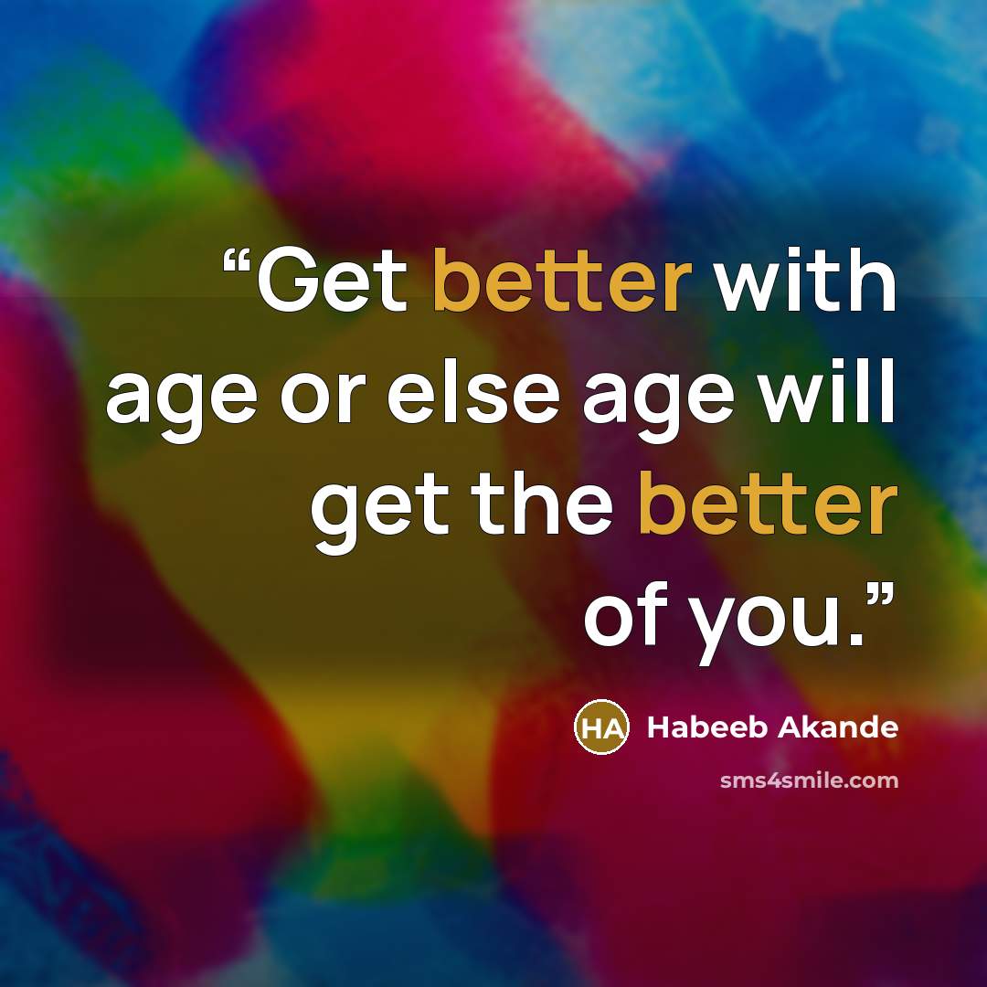 “Get better with age or else age will get the better of you.” quote by Habeeb Akande