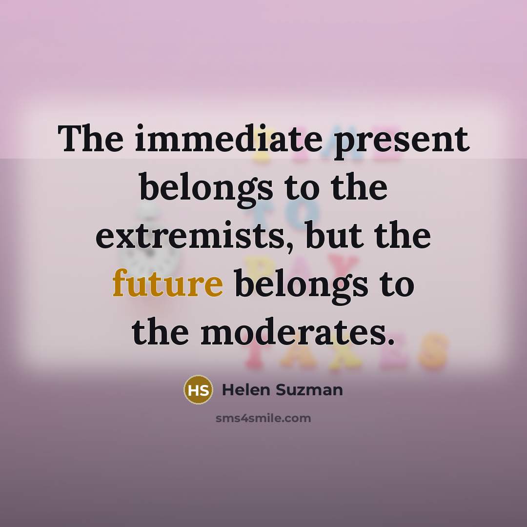 “The immediate present belongs to the extremists, but the future…” quote by Helen Suzman