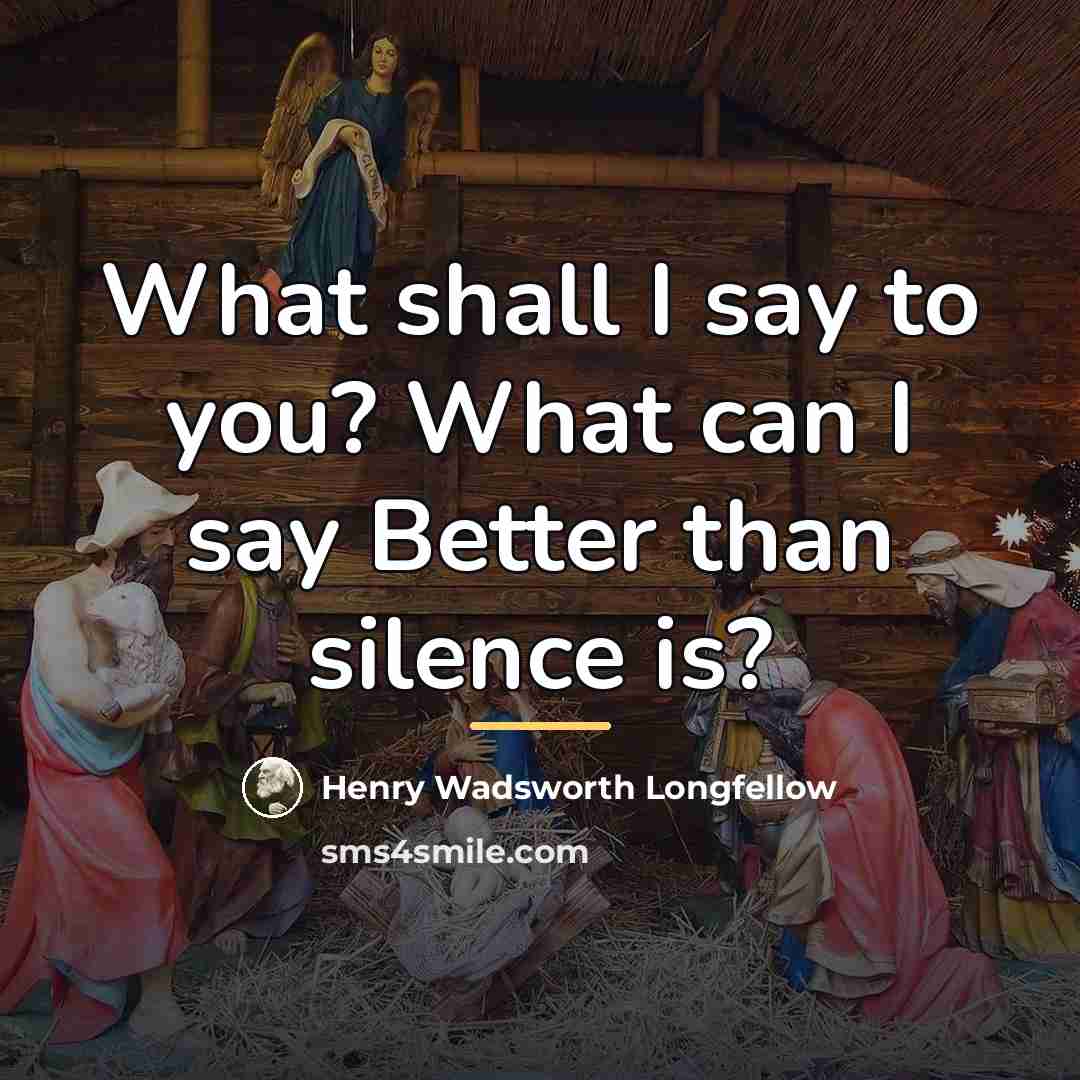 “What shall I say to you? What can I say…” quote by Henry Wadsworth Longfellow