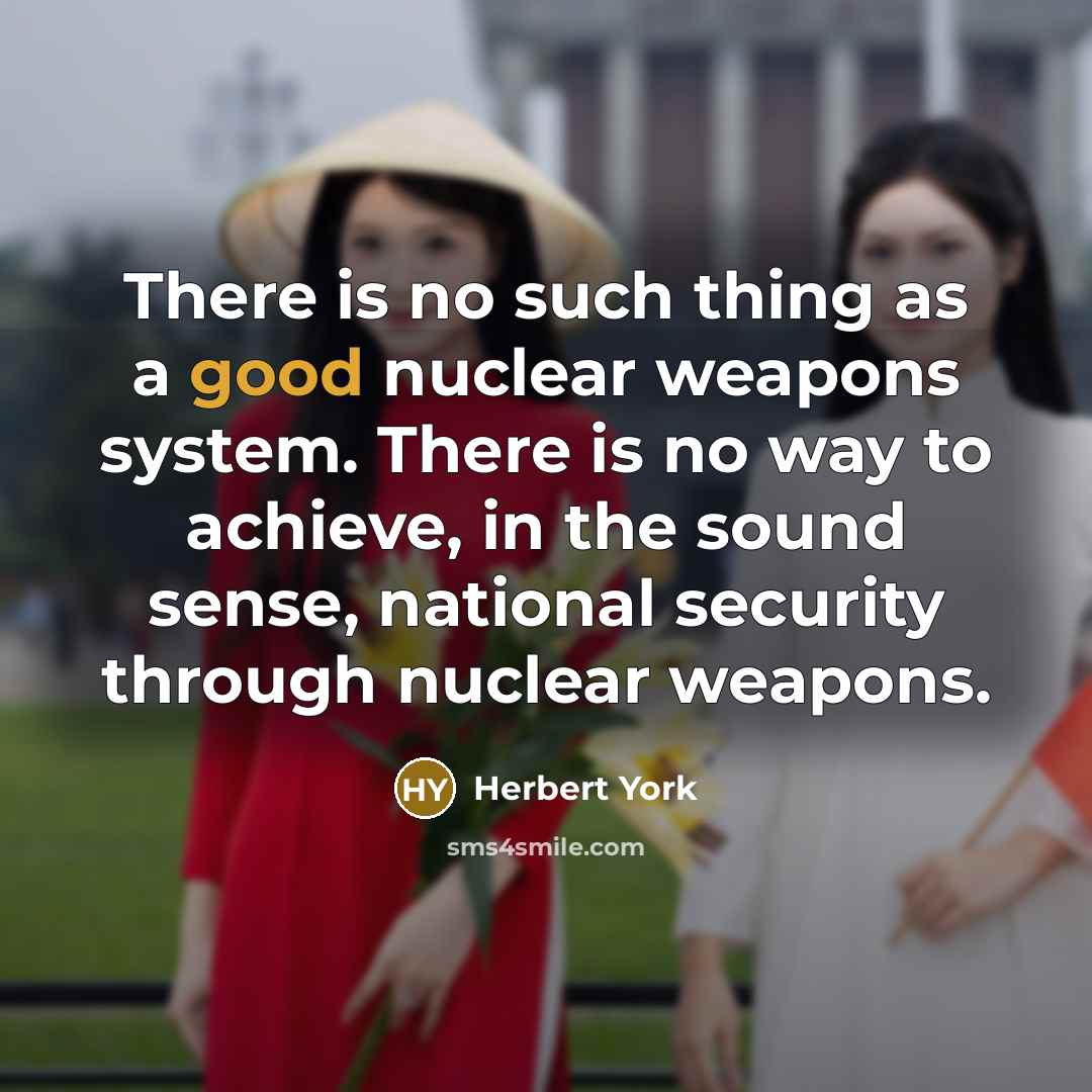“There is no such thing as a good nuclear weapons…” quote by Herbert York