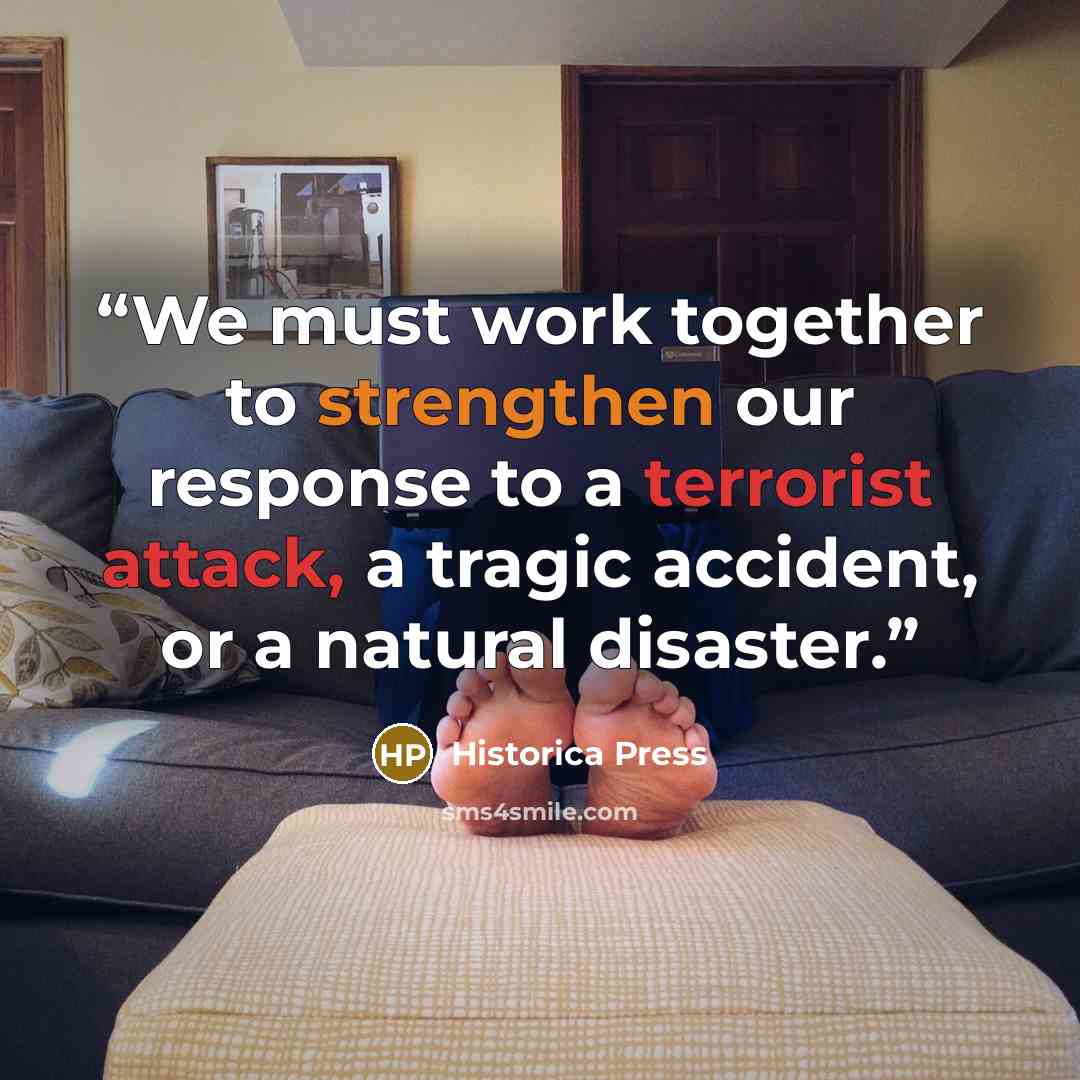 “We must work together to strengthen our response to a terrorist attack, a tragic accident, or a natural disaster.” quote by Historica Press