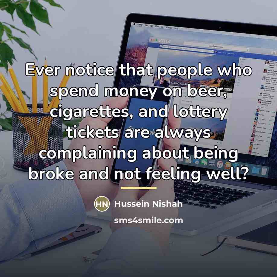 “Ever notice that people who spend money on beer, cigarettes,…” quote by Hussein Nishah