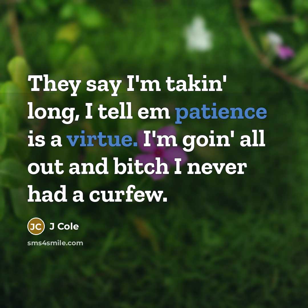 “They say I'm takin' long, I tell em patience is a virtue. I'm goin' all out and bitch I never had a curfew.” quote by J Cole