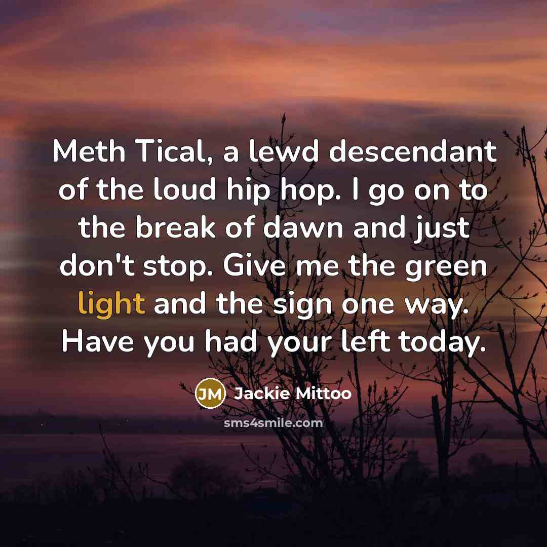 “Meth Tical, a lewd descendant of the loud hip hop. I go on to the break of dawn and just don't stop. Give me the green light and the sign one way. Have you had your left today.” quote by Jackie Mittoo