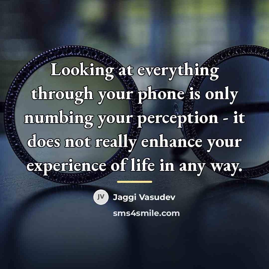 “Looking at everything through your phone is only numbing your…” quote by Jaggi Vasudev
