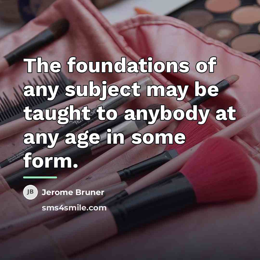 “The foundations of any subject may be taught to anybody…” quote by Jerome Bruner