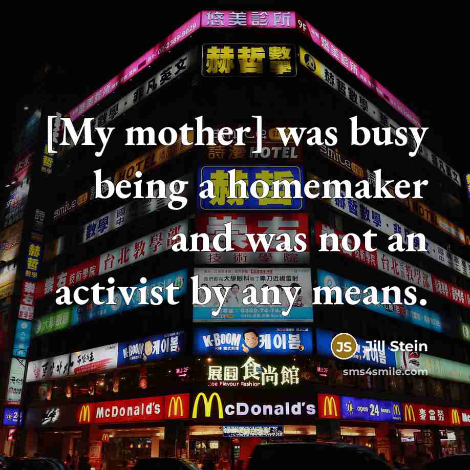 “[My mother] was busy being a homemaker and was not…” quote by Jill Stein