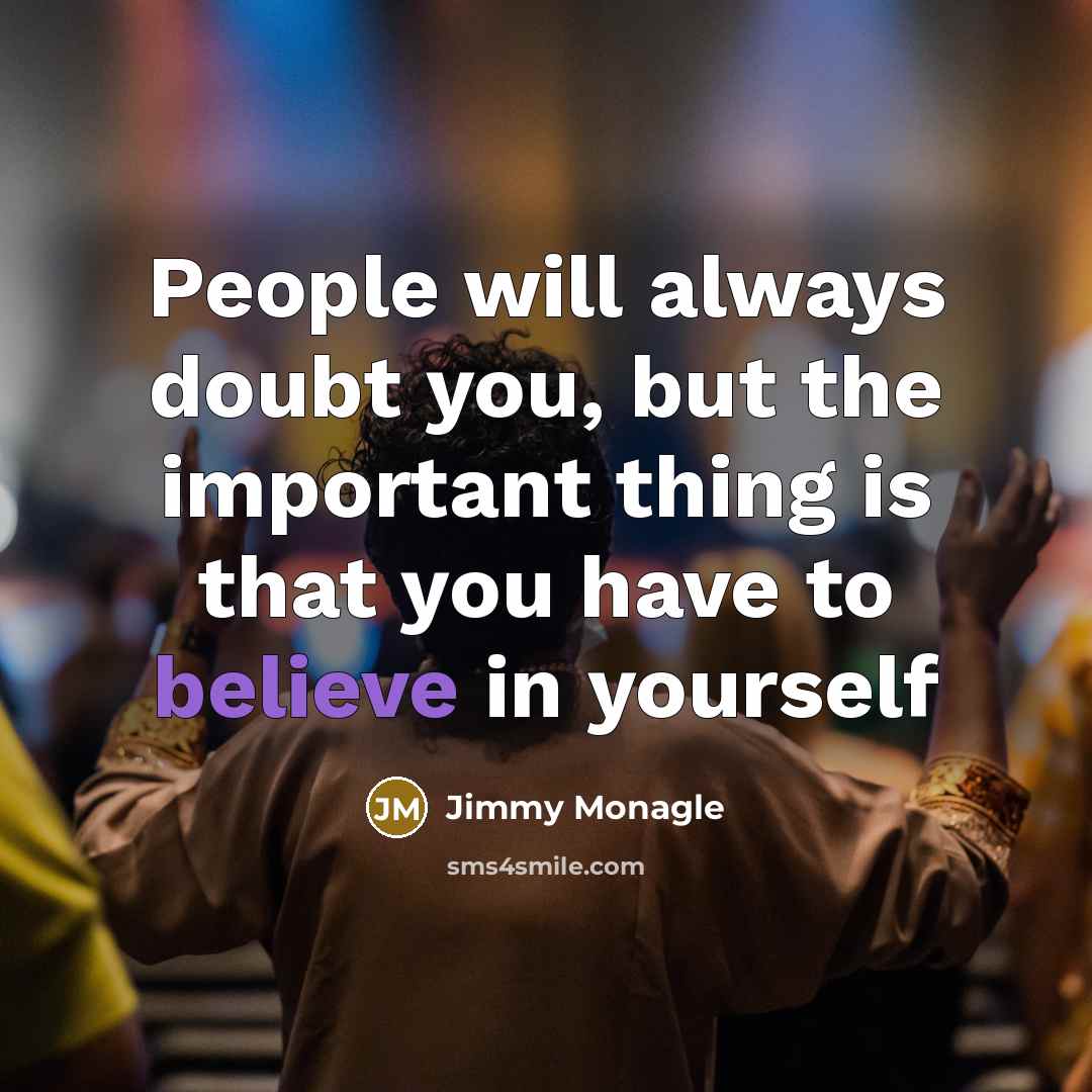 “People will always doubt you, but the important thing is that you have to believe in yourself” quote by Jimmy Monagle