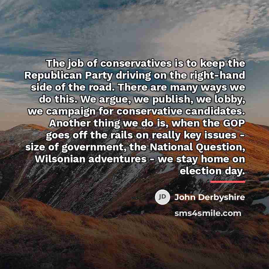 “The job of conservatives is to keep the Republican Party…” quote by John Derbyshire