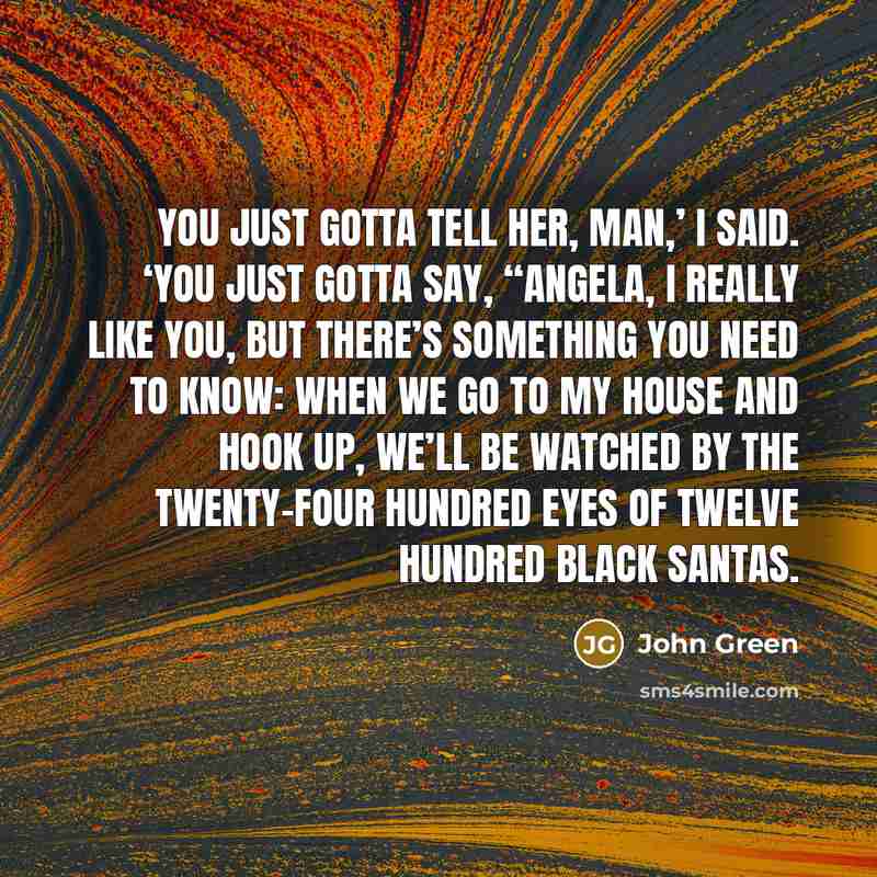 “You just gotta tell her, man,’ I said. ‘You just…” quote by John Green