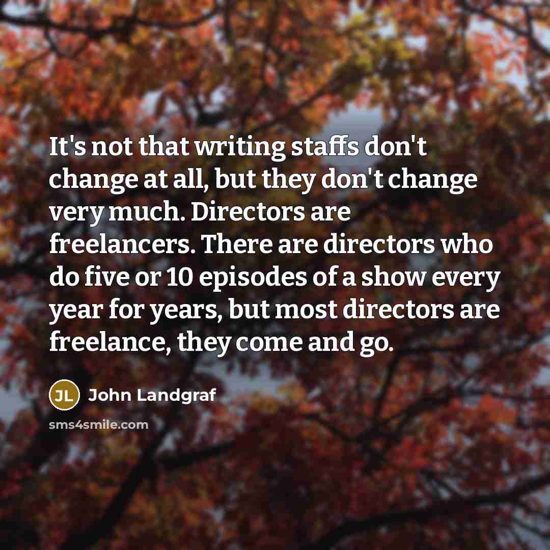 “It's not that writing staffs don't change at all, but…” quote by John Landgraf