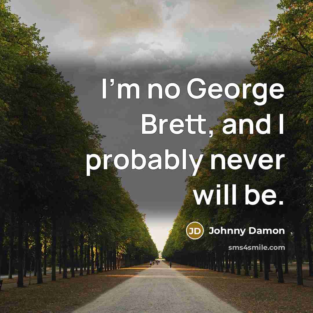 “I'm no George Brett, and I probably never will be.” quote by Johnny Damon