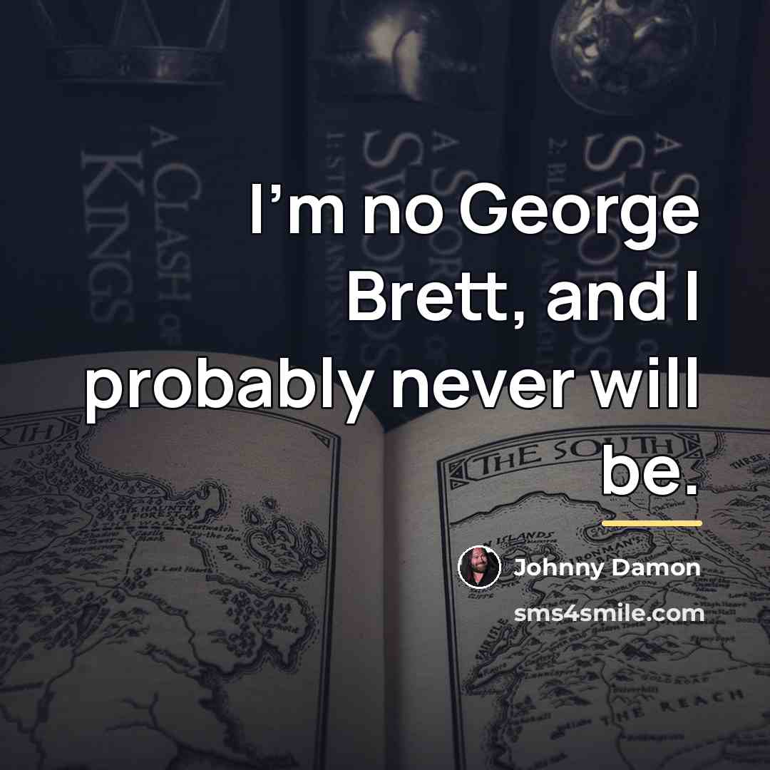 “I'm no George Brett, and I probably never will be.…” quote by Johnny Damon