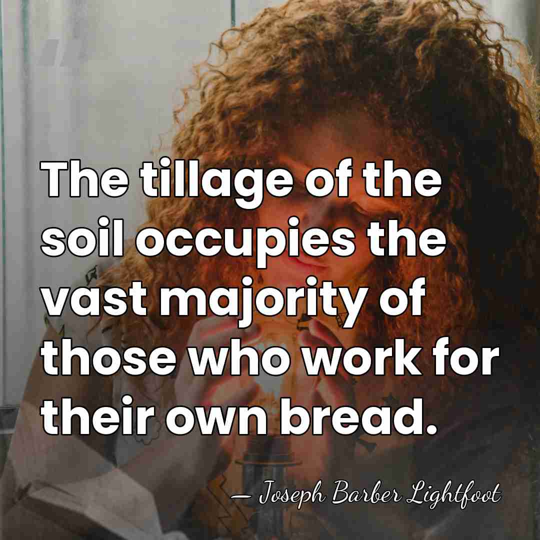 The tillage of the soil occupies the vast majority of those who&hellip; - Joseph Barber Lightfoot