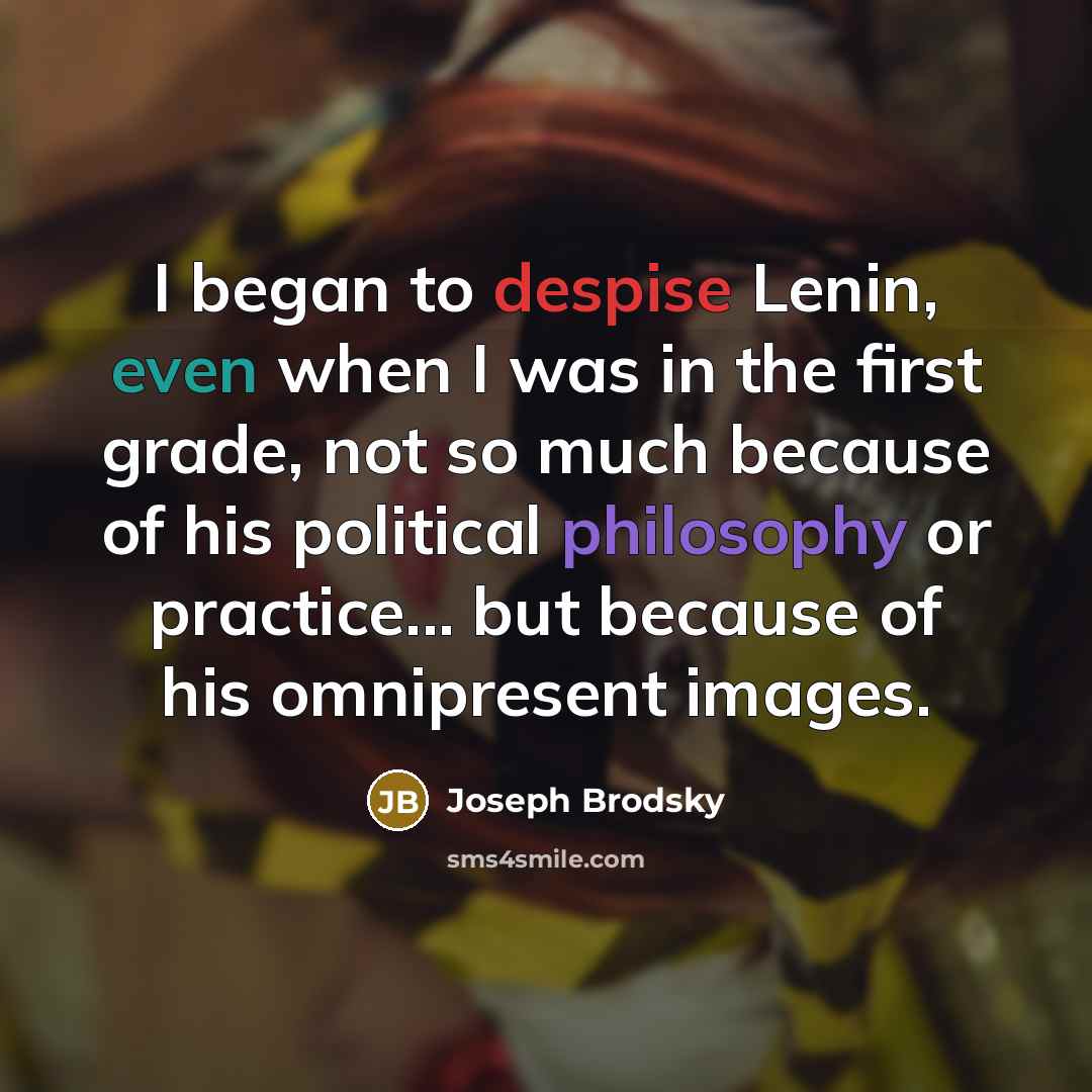 “I began to despise Lenin, even when I was in the first grade, not so much because of his political philosophy or practice... but because of his omnipresent images.” quote by Joseph Brodsky