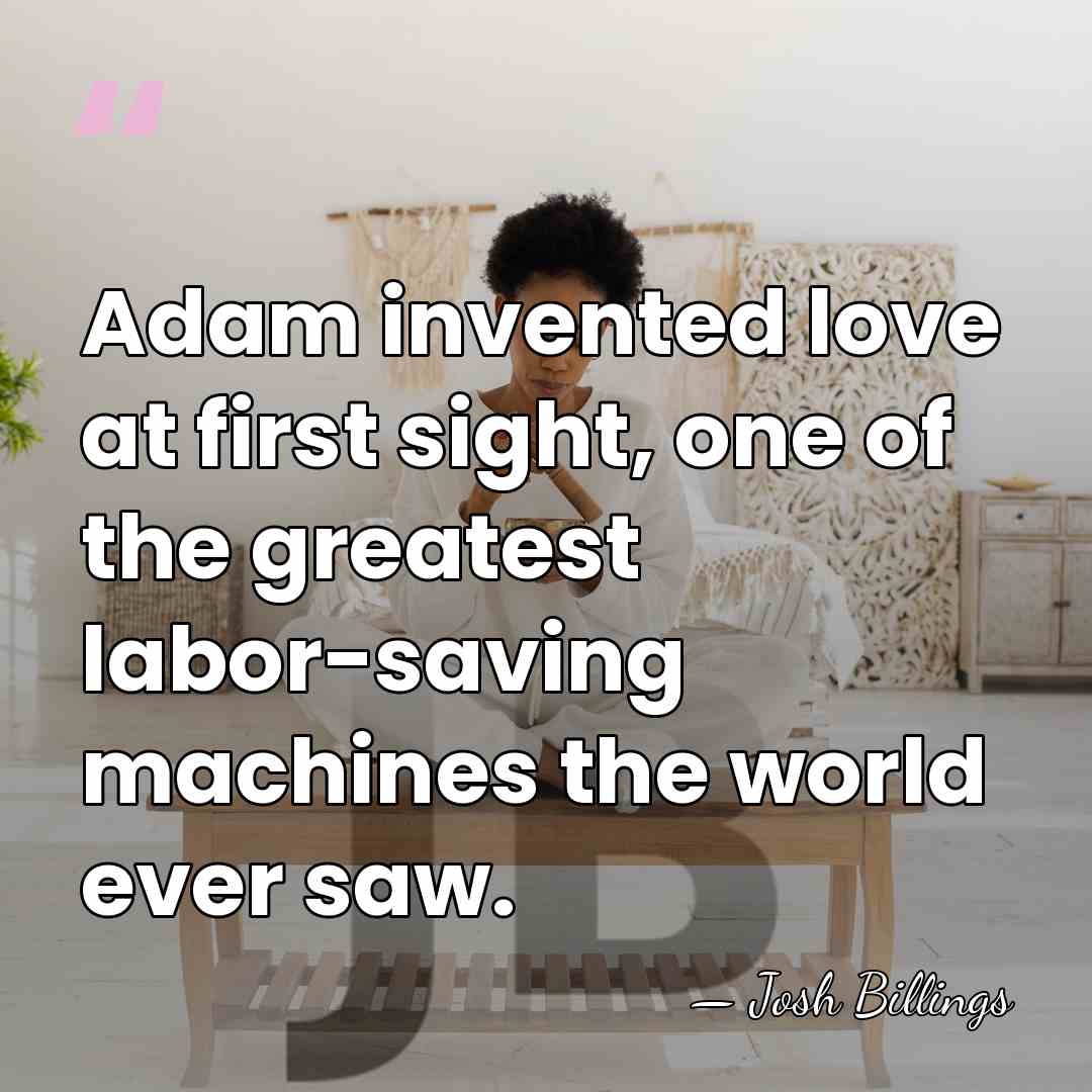 Adam invented love at first sight, one of the greatest labor-saving machines&hellip; - Josh Billings