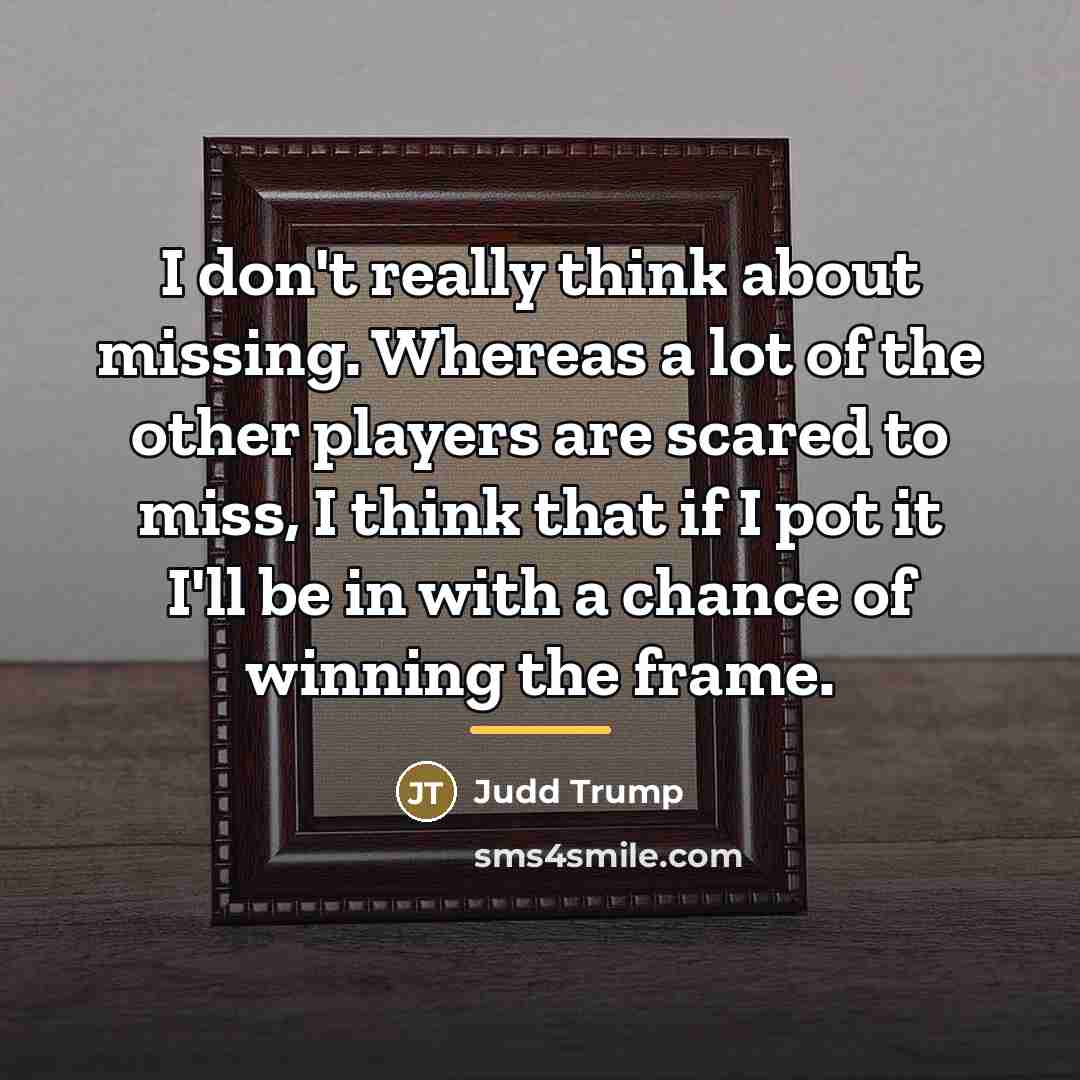 “I don't really think about missing. Whereas a lot of…” quote by Judd Trump