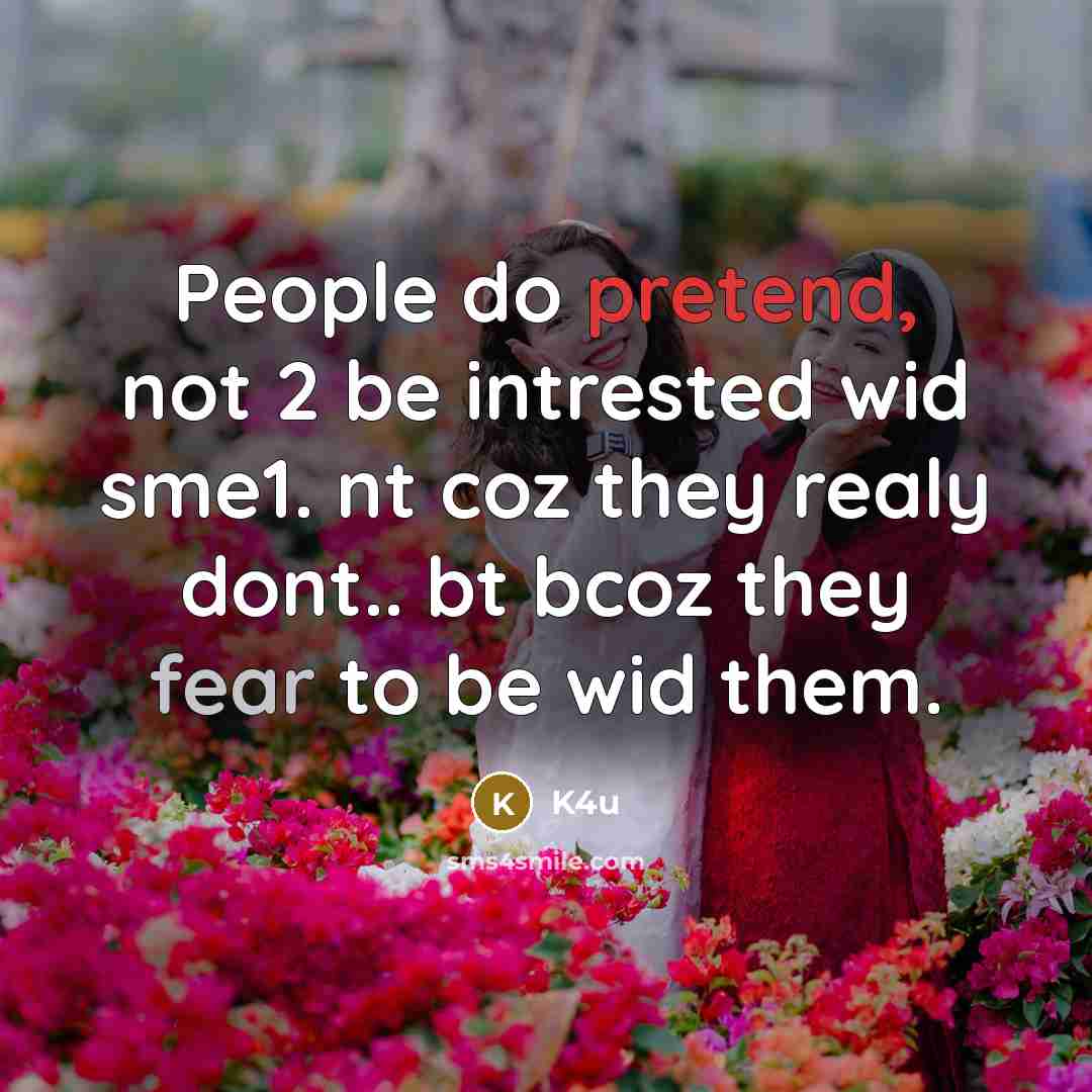 “People do pretend, not 2 be intrested wid sme1. nt coz they realy dont.. bt bcoz they fear to be wid them.” quote by K4u