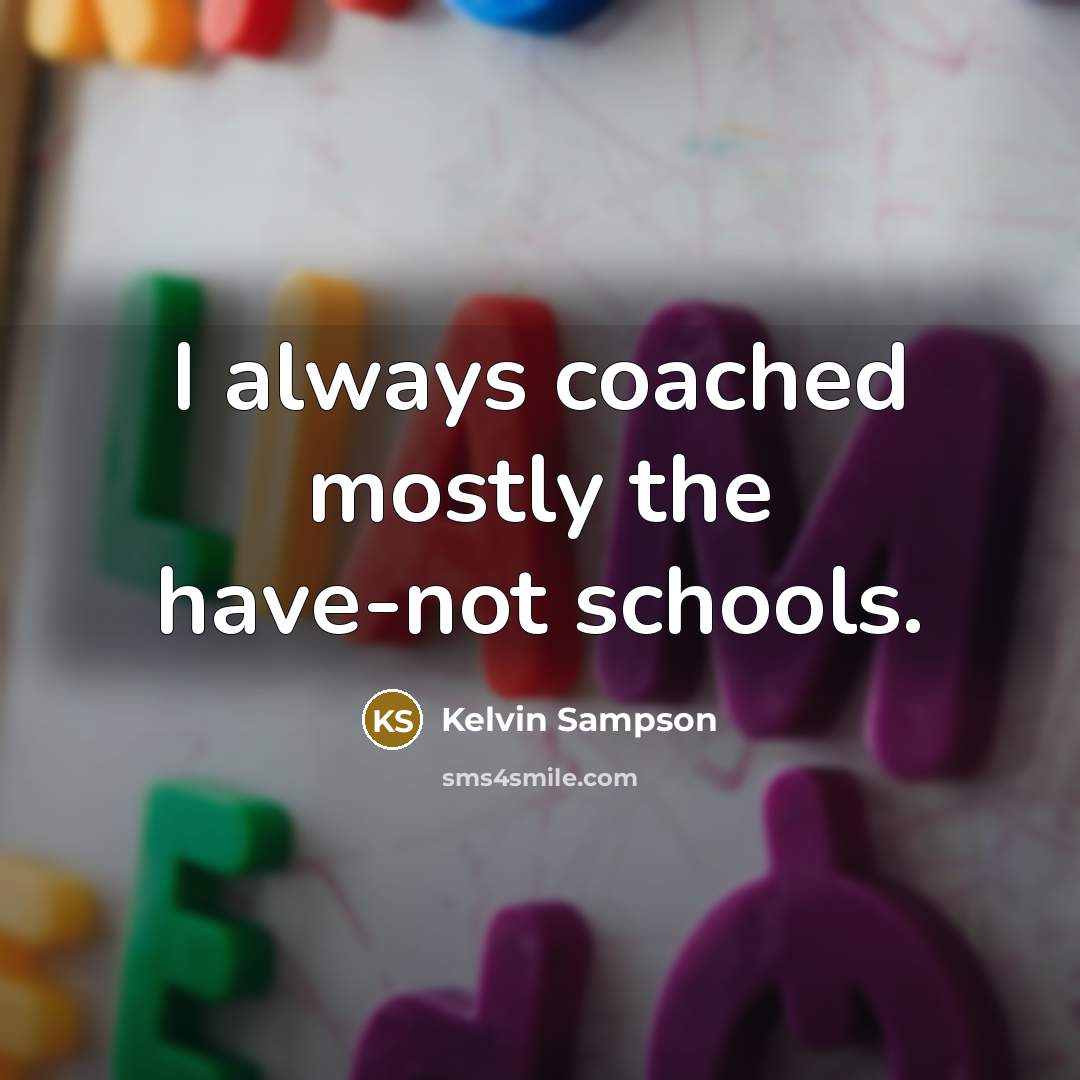 “I always coached mostly the have-not schools.…” quote by Kelvin Sampson