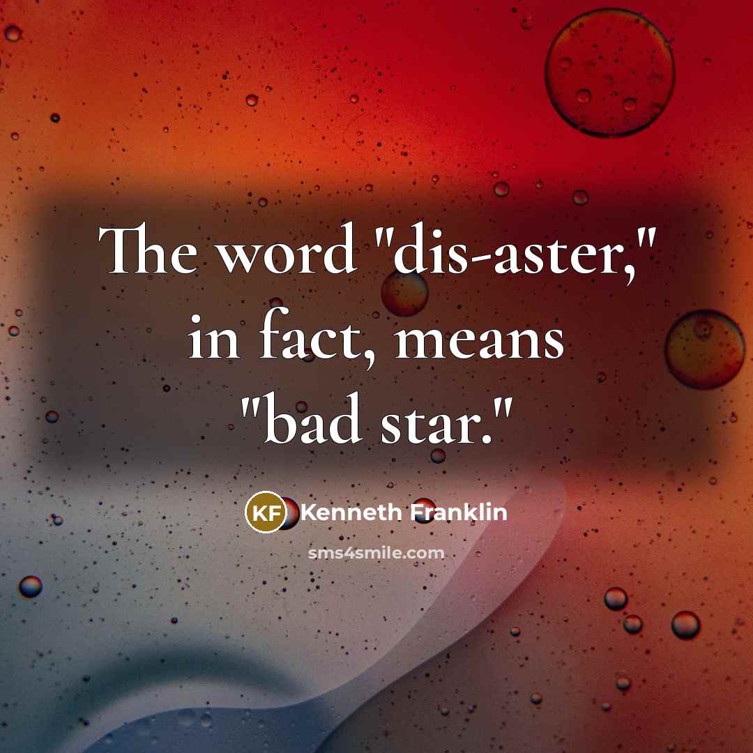 “The word "dis-aster," in fact, means "bad star."…” quote by Kenneth Franklin