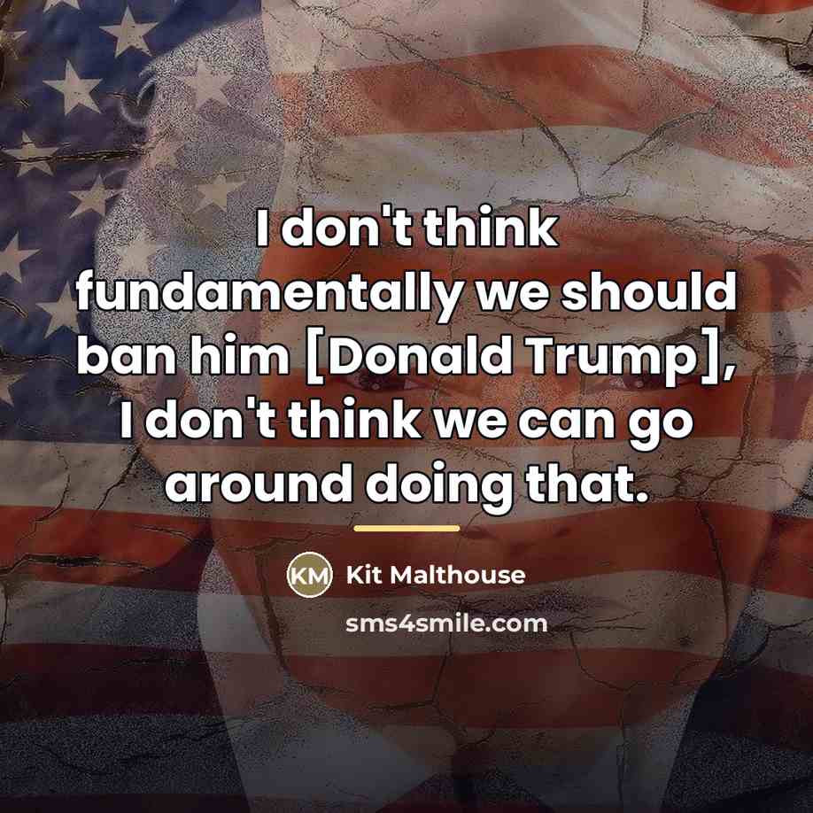 “I don't think fundamentally we should ban him [Donald Trump],…” quote by Kit Malthouse