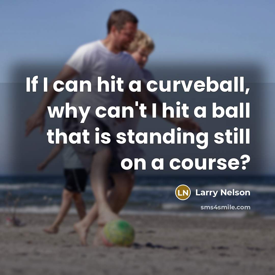 “If I can hit a curveball, why can't I hit a ball that is standing still on a course?” quote by Larry Nelson