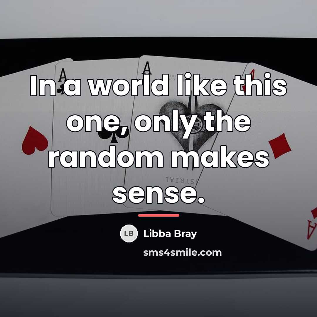 “In a world like this one, only the random makes…” quote by Libba Bray