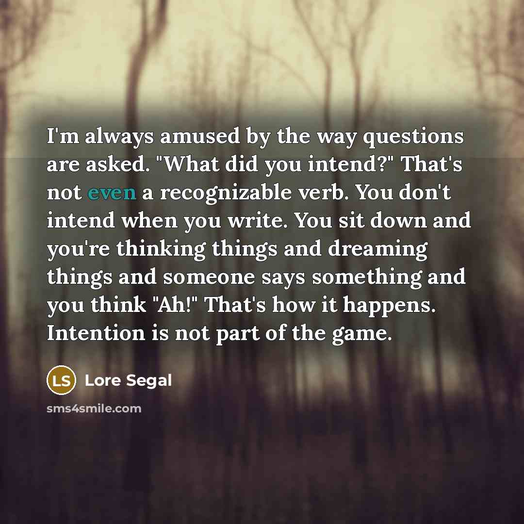 “I'm always amused by the way questions are asked. "What…” quote by Lore Segal