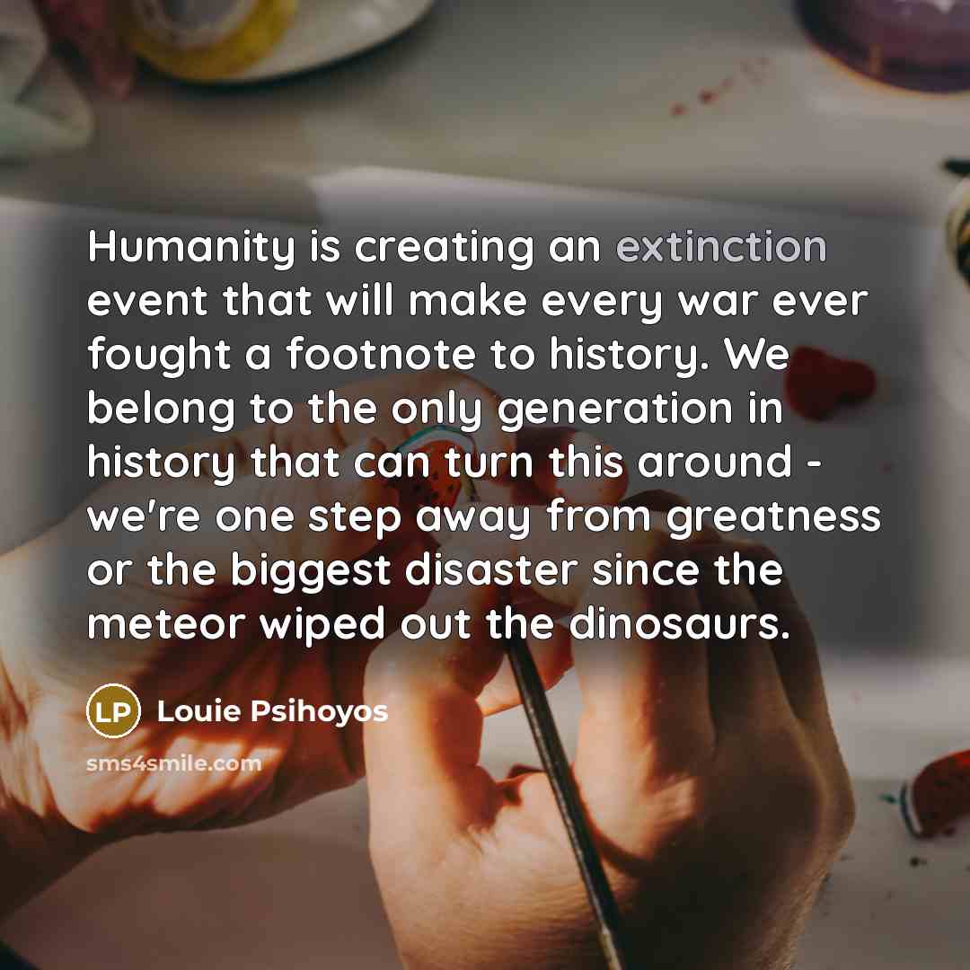 “Humanity is creating an extinction event that will make every…” quote by Louie Psihoyos