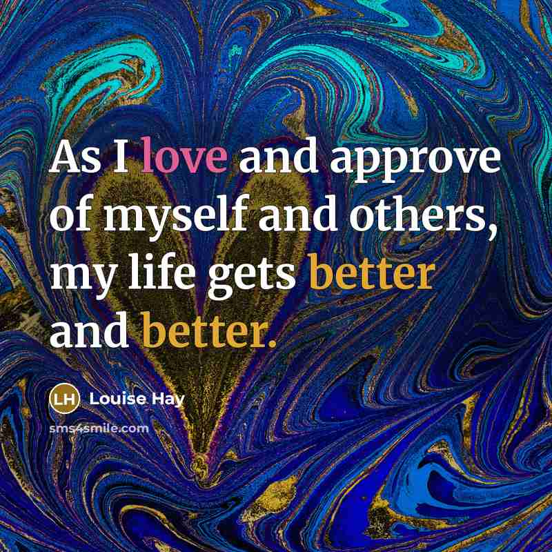 “As I love and approve of myself and others, my life gets better and better.” quote by Louise Hay