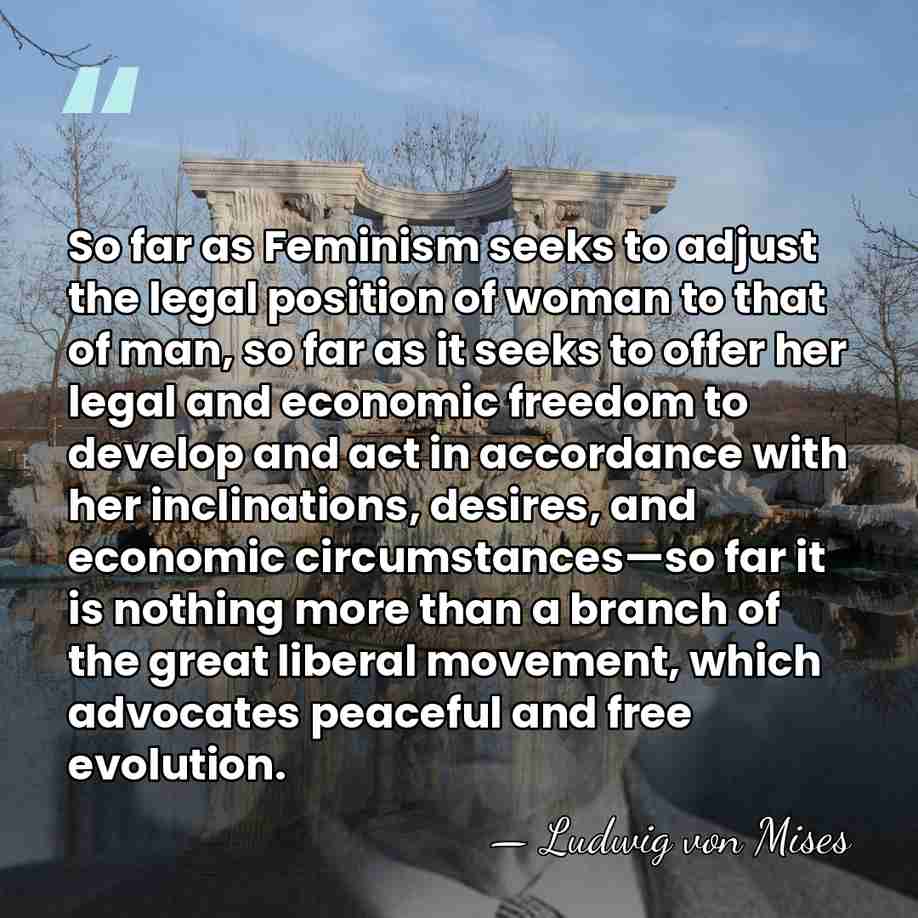So far as Feminism seeks to adjust the legal position of woman&hellip; - Ludwig von Mises