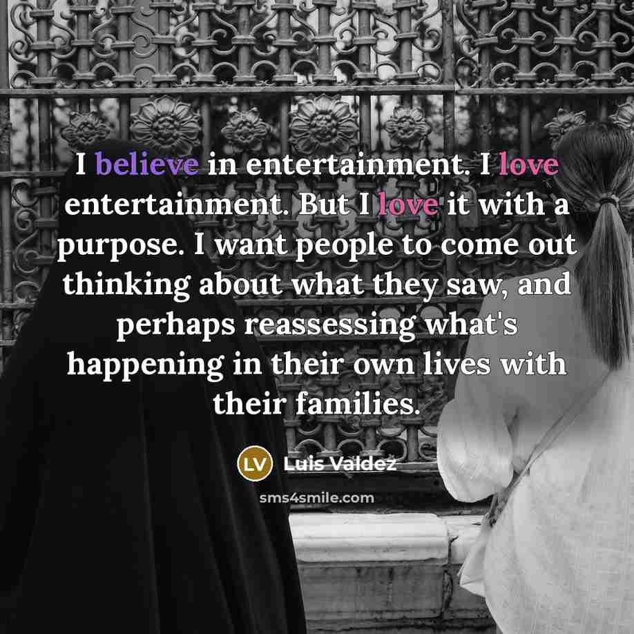 “I believe in entertainment. I love entertainment. But I love…” quote by Luis Valdez