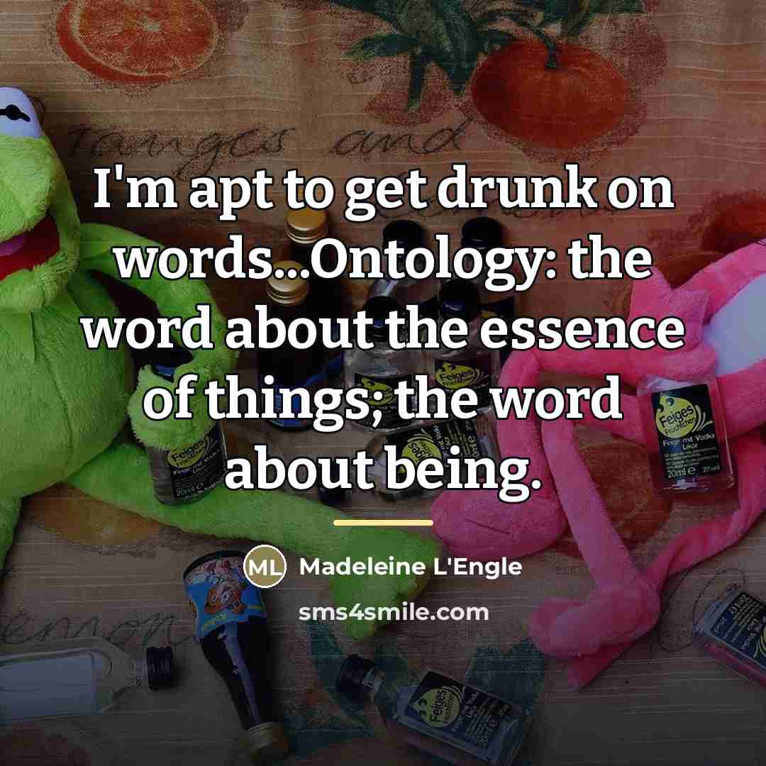 “I'm apt to get drunk on words...Ontology: the word about…” quote by Madeleine L'Engle
