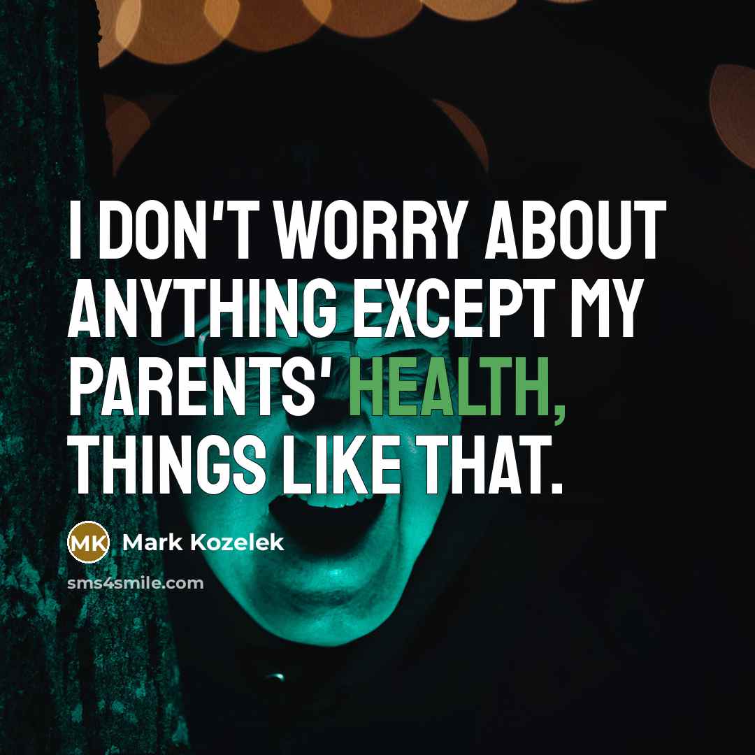 “I don't worry about anything except my parents' health, things…” quote by Mark Kozelek