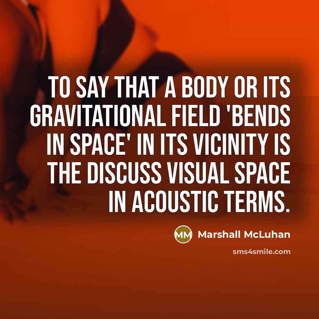 “To say that a body or its gravitational field 'bends…” quote by Marshall McLuhan