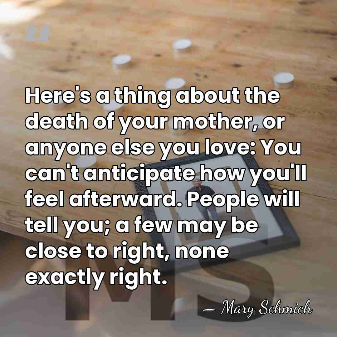Here's a thing about the death of your mother, or anyone else&hellip; - Mary Schmich