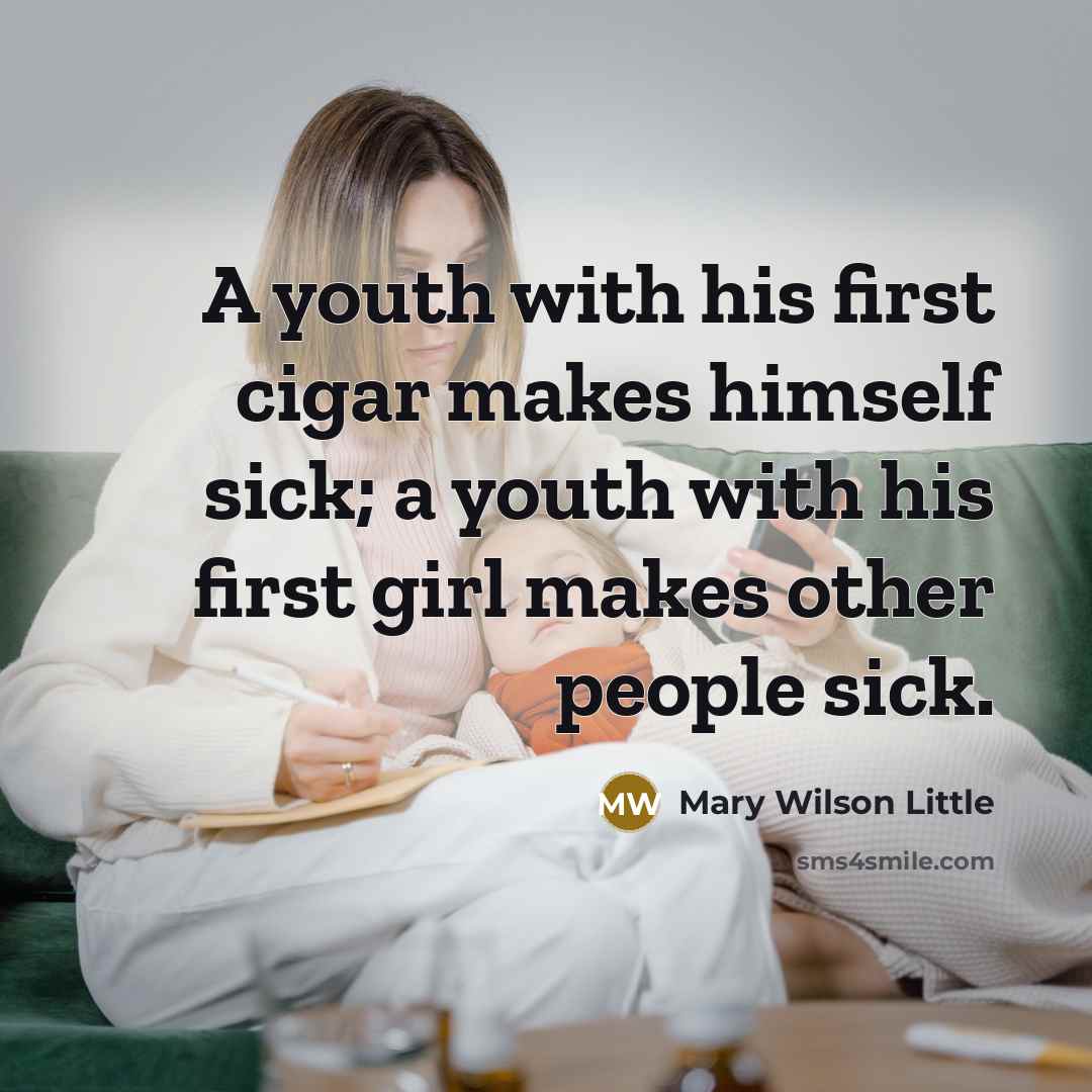 “A youth with his first cigar makes himself sick; a youth with his first girl makes other people sick.” quote by Mary Wilson Little