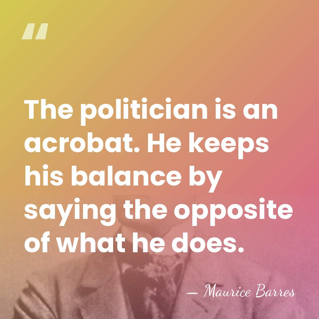 The politician is an acrobat. He keeps his balance by saying the&hellip; - Maurice Barres
