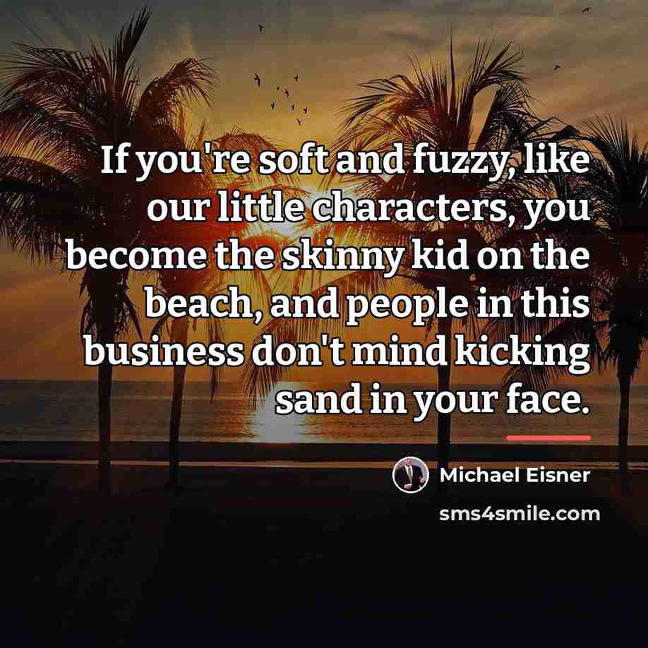 “If you're soft and fuzzy, like our little characters, you…” quote by Michael Eisner