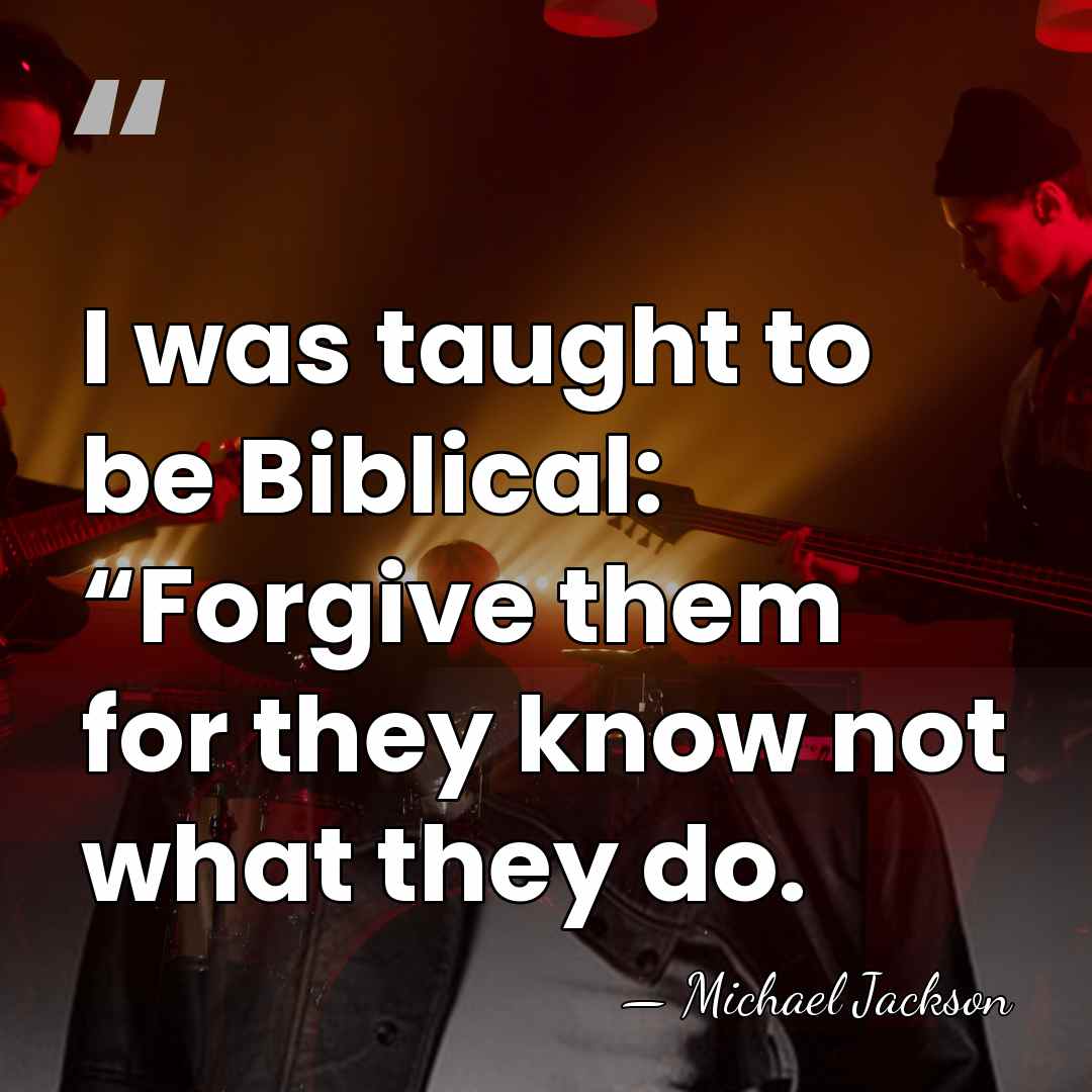I was taught to be Biblical: “Forgive them for they know not&hellip; - Michael Jackson