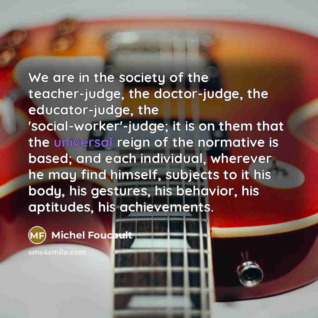 “We are in the society of the teacher-judge, the doctor-judge,…” quote by Michel Foucault