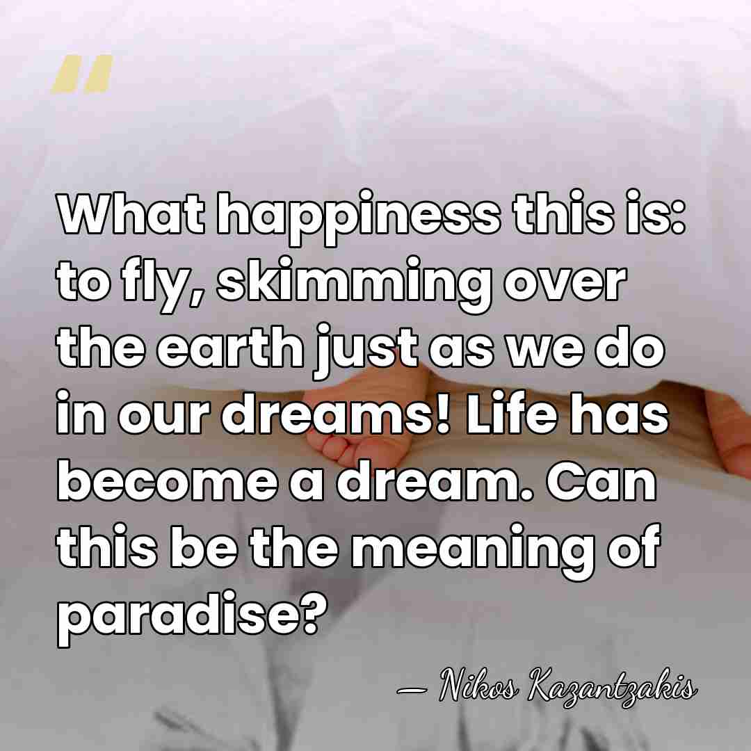 What happiness this is: to fly, skimming over the earth just as&hellip; - Nikos Kazantzakis