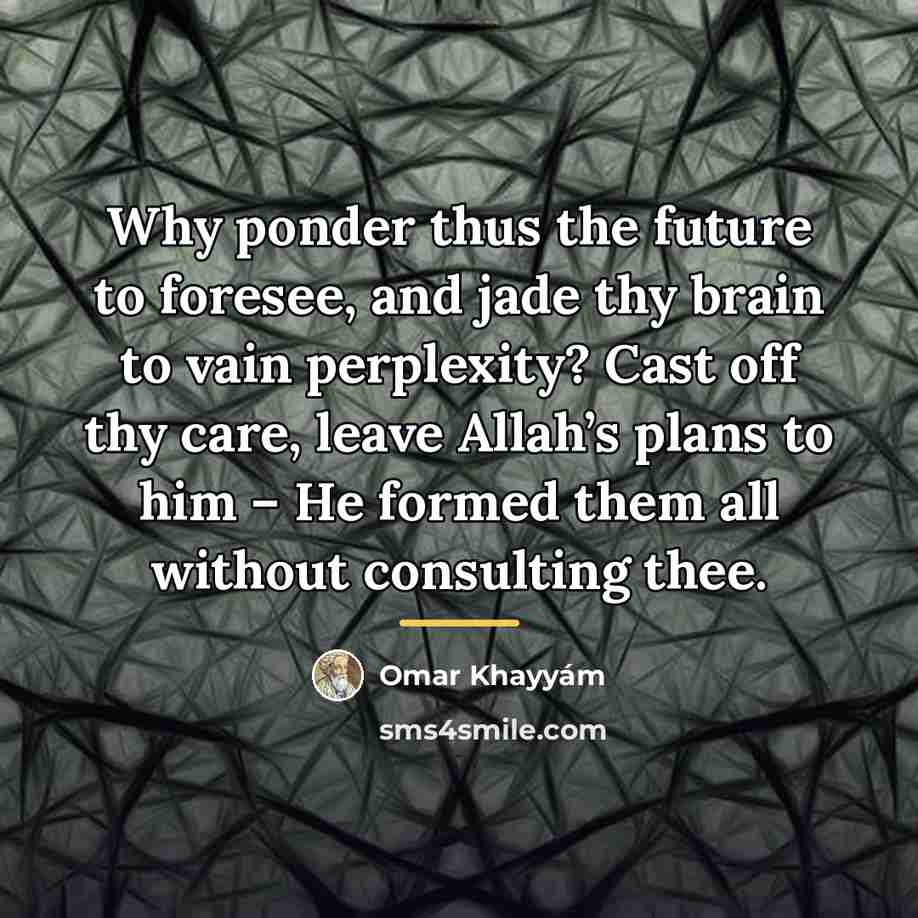 “Why ponder thus the future to foresee, and jade thy…” quote by Omar Khayyam