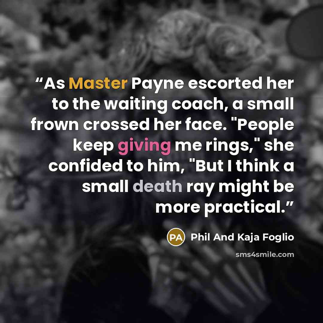 “As Master Payne escorted her to the waiting coach, a small frown crossed her face. "People keep giving me rings," she confided to him, "But I think a small death ray might be more practical.” quote by Phil And Kaja Foglio