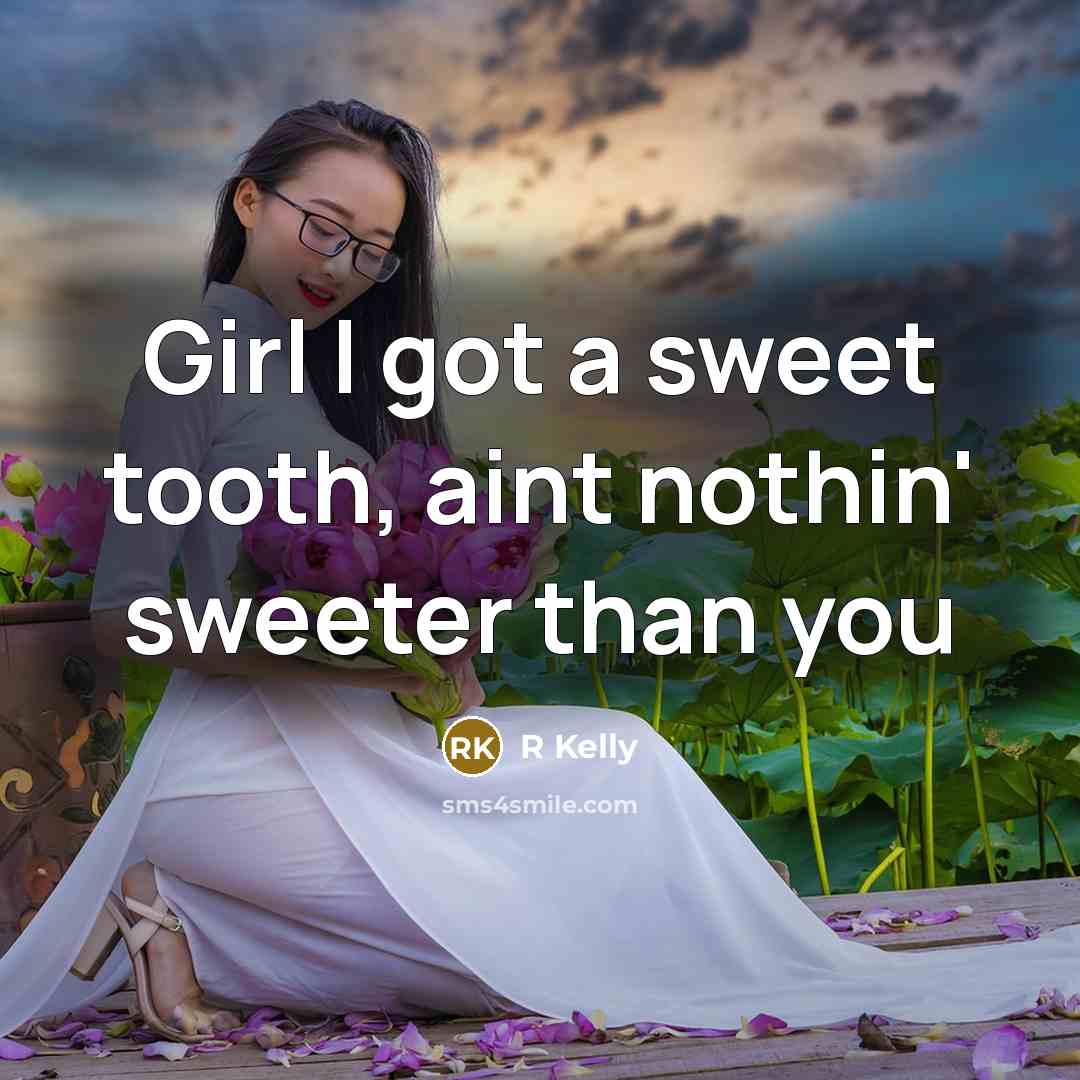 “Girl I got a sweet tooth, aint nothin' sweeter than…” quote by R Kelly