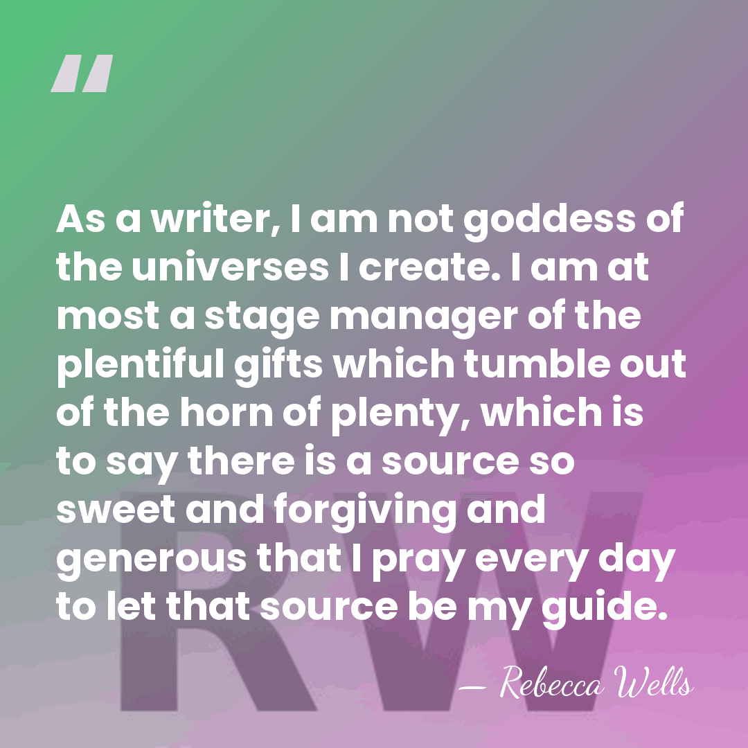 As a writer, I am not goddess of the universes I create.&hellip; - Rebecca Wells